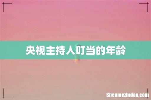 央视主持人叮当的年龄