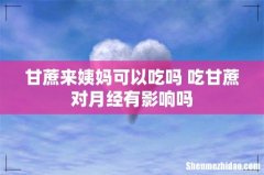 甘蔗来姨妈可以吃吗 吃甘蔗对月经有影响吗