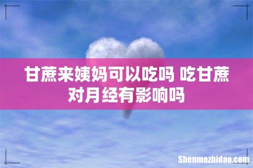 甘蔗来姨妈可以吃吗 吃甘蔗对月经有影响吗