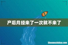 产后月经来了一次就不来了