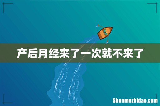 产后月经来了一次就不来了