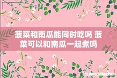 菠菜和南瓜能同时吃吗 菠菜可以和南瓜一起煮吗
