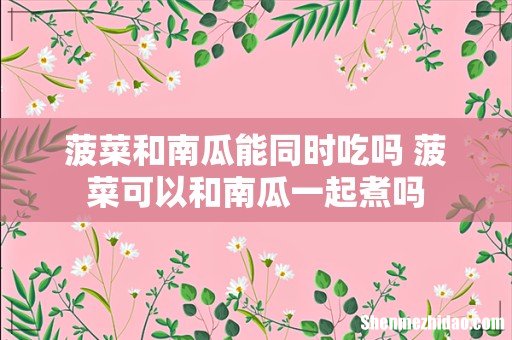 菠菜和南瓜能同时吃吗 菠菜可以和南瓜一起煮吗
