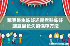 豌豆是生冻好还是煮熟冻好 豌豆最长久的保存方法