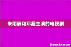 朱雨辰和邓超主演的电视剧