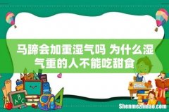 马蹄会加重湿气吗 为什么湿气重的人不能吃甜食