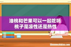 油桃和芒果可以一起吃吗 桃子是凉性还是热性