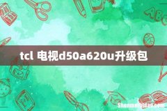 tcl 电视d50a620u升级包