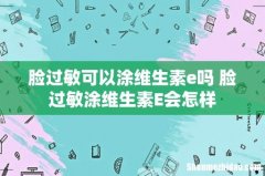 脸过敏可以涂维生素e吗 脸过敏涂维生素E会怎样