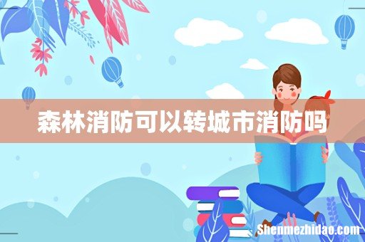 森林消防可以转城市消防吗