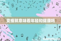 变瘦就意味着年轻和健康吗