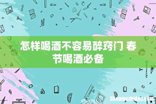 怎样喝酒不容易醉窍门 春节喝酒必备
