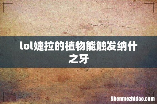 lol婕拉的植物能触发纳什之牙