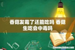 香菇发霉了还能吃吗 香菇生吃会中毒吗