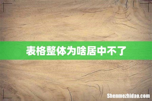 表格整体为啥居中不了