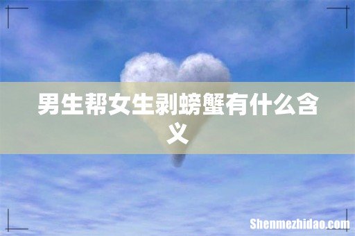 男生帮女生剥螃蟹有什么含义