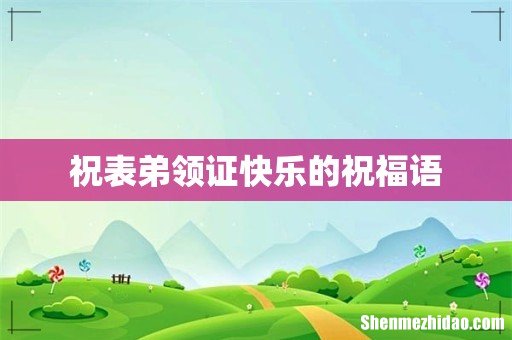 祝表弟领证快乐的祝福语