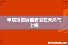 甲烷报警器能安装在天然气上吗