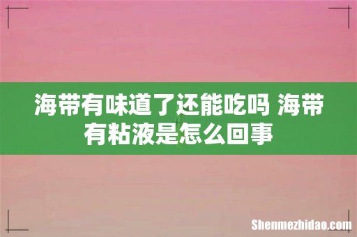 海带有味道了还能吃吗 海带有粘液是怎么回事