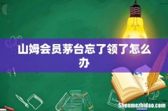 山姆会员茅台忘了领了怎么办