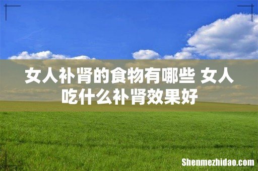 女人补肾的食物有哪些 女人吃什么补肾效果好