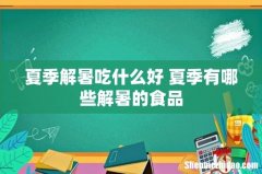 夏季解暑吃什么好 夏季有哪些解暑的食品