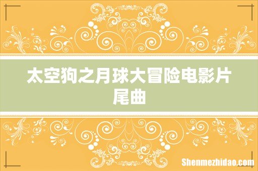 太空狗之月球大冒险电影片尾曲