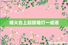 烽火台上起狼烟打一成语
