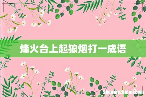 烽火台上起狼烟打一成语