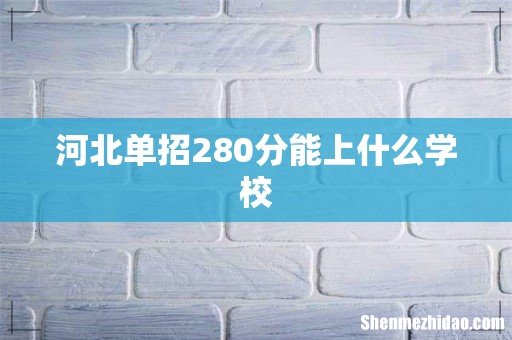 河北单招280分能上什么学校