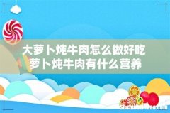 大萝卜炖牛肉怎么做好吃 萝卜炖牛肉有什么营养