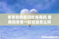 冬枣和香蕉同吃有毒吗 香蕉和冬枣一起吃会怎么样