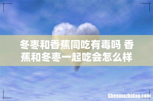 冬枣和香蕉同吃有毒吗 香蕉和冬枣一起吃会怎么样