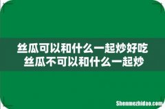 丝瓜可以和什么一起炒好吃 丝瓜不可以和什么一起炒