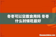 冬枣可以空腹食用吗 冬枣什么时候吃最好