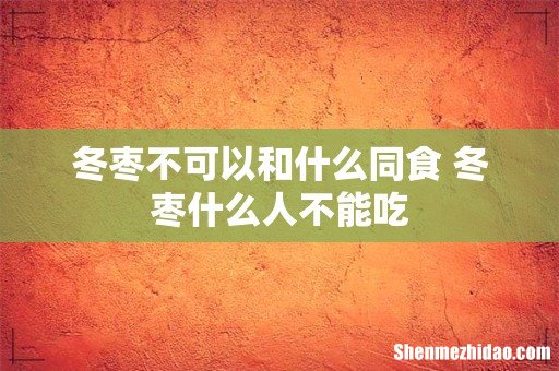 冬枣不可以和什么同食 冬枣什么人不能吃