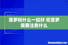 菠萝和什么一起好 吃菠萝需要注意什么