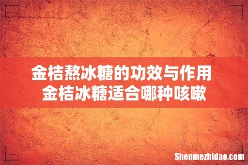 金桔熬冰糖的功效与作用 金桔冰糖适合哪种咳嗽