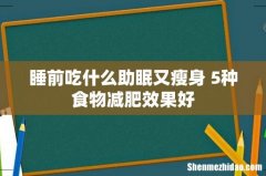 睡前吃什么助眠又瘦身 5种食物减肥效果好