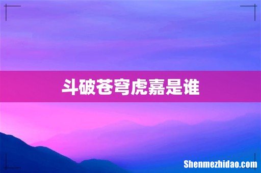 斗破苍穹虎嘉是谁