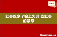 红枣吃多了会上火吗 吃红枣的禁忌