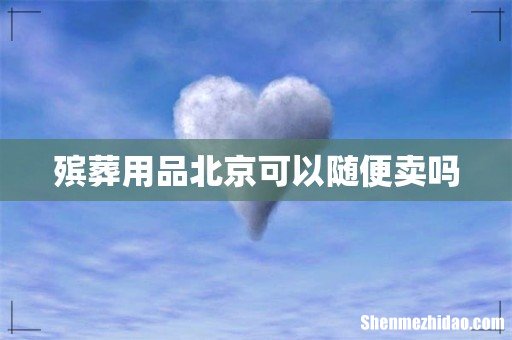 殡葬用品北京可以随便卖吗