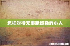 怎样对待无事献殷勤的小人