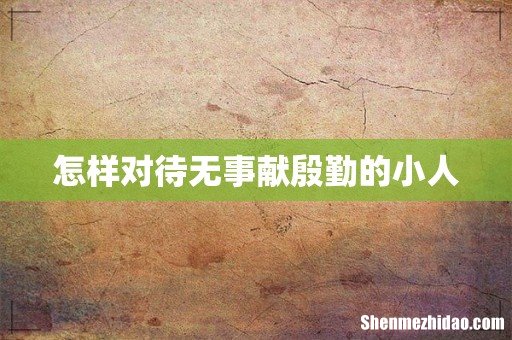 怎样对待无事献殷勤的小人