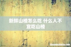 新鲜山楂怎么吃 什么人不宜吃山楂