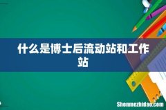 什么是博士后流动站和工作站