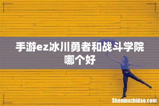 手游ez冰川勇者和战斗学院哪个好