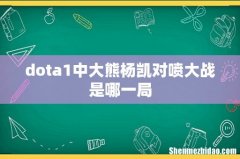 dota1中大熊杨凯对喷大战是哪一局