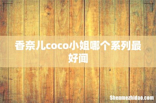 香奈儿coco小姐哪个系列最好闻