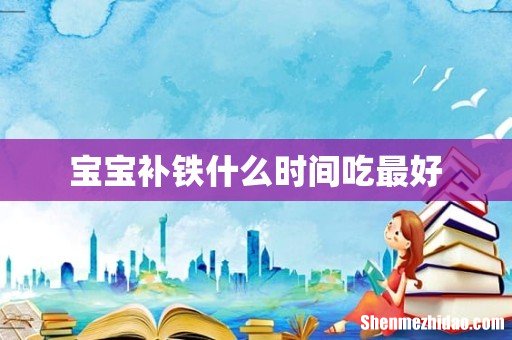 宝宝补铁什么时间吃最好